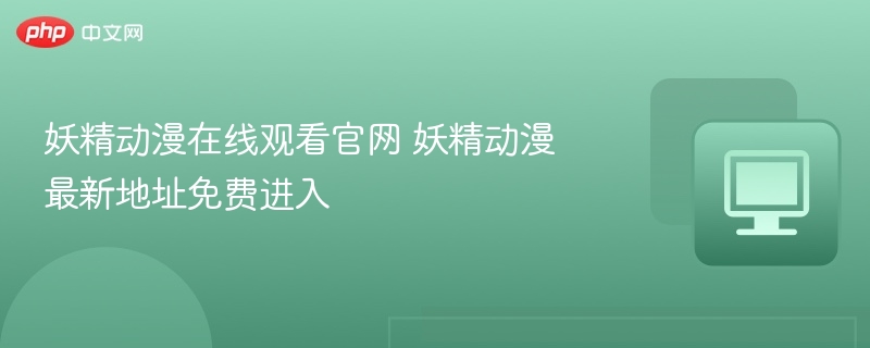 妖精动漫官网入口及最新地址分享