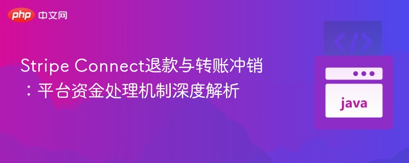 Stripe Connect退款与转账冲销:平台资金处理机制深度解析