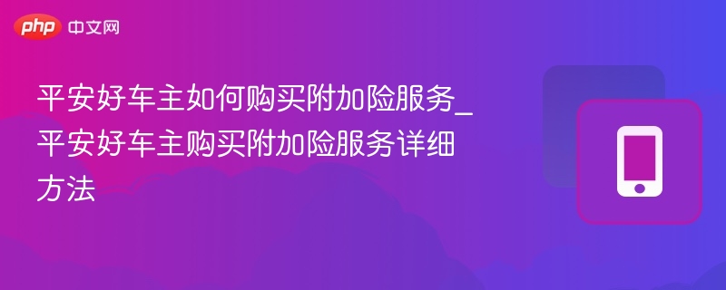 平安好车主如何购买附加险服务_平安好车主购买附加险服务详细方法