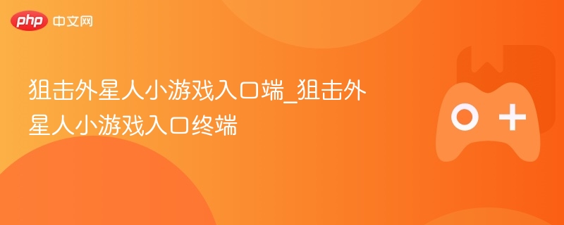 狙击外星人小游戏入口端_狙击外星人小游戏入口终端
