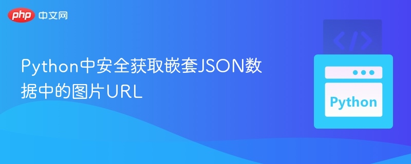 Python中安全获取嵌套JSON数据中的图片URL