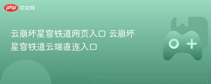 云崩坏星穹铁道网页入口 云崩坏星穹铁道云端直连入口