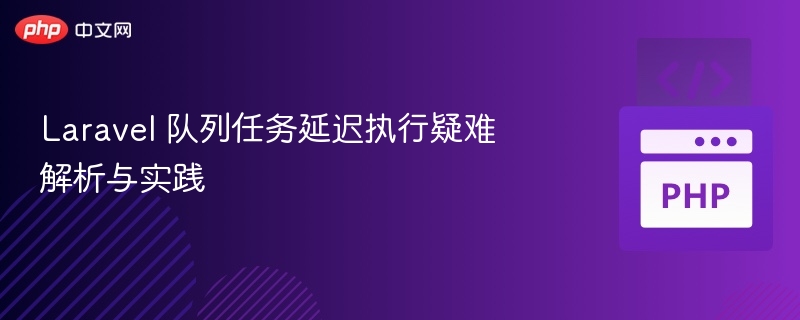 Laravel 队列任务延迟执行疑难解析与实践