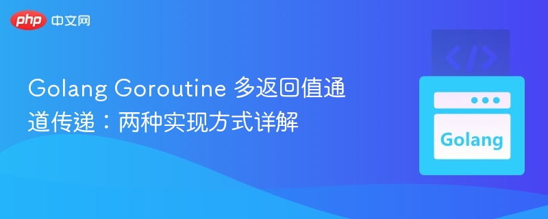 Golang Goroutine 多返回值通道传递:两种实现方式详解