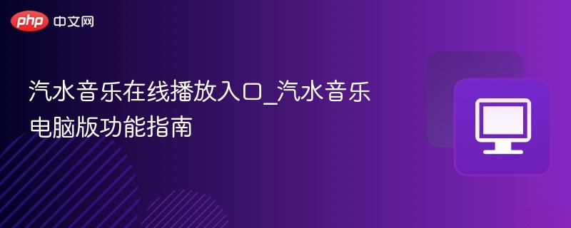 汽水音乐在线播放入口_汽水音乐电脑版功能指南
