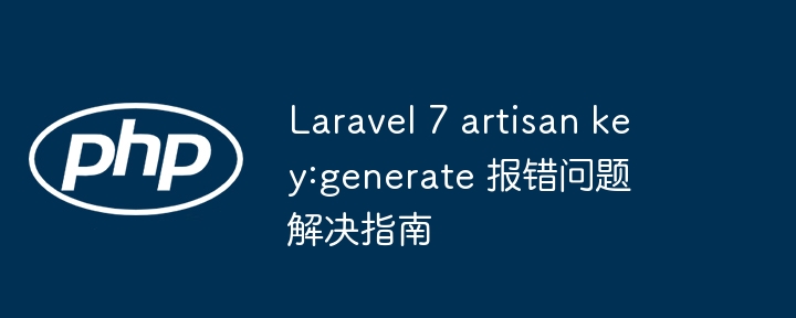 Laravel 7 artisan key:generate 报错问题解决指南