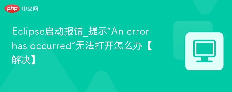 Eclipse启动报错_提示“An error has occurred”无法打开怎么办【解决】