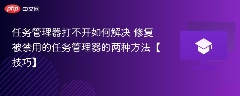 任务管理器打不开怎么修复？两种实用方法！
