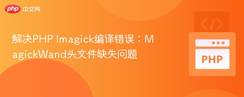 解决PHP Imagick编译错误:MagickWand头文件缺失问题