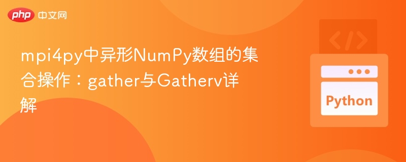 mpi4py中异形NumPy数组的集合操作：gather与Gatherv详解