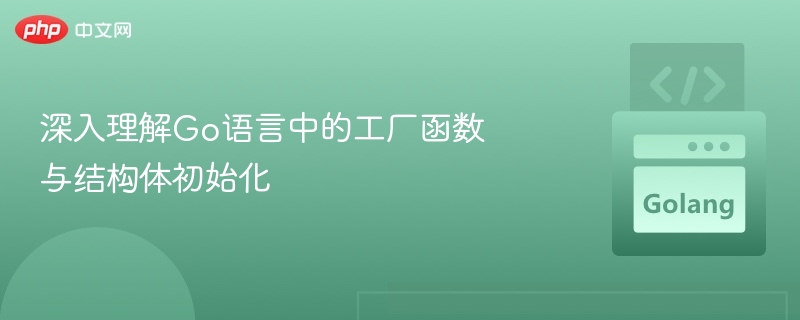 深入理解Go语言中的工厂函数与结构体初始化