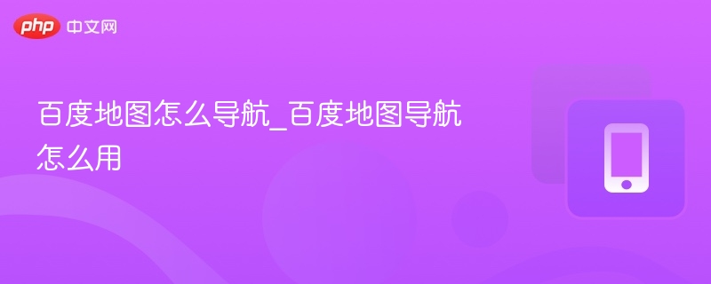 百度地图怎么导航_百度地图导航怎么用