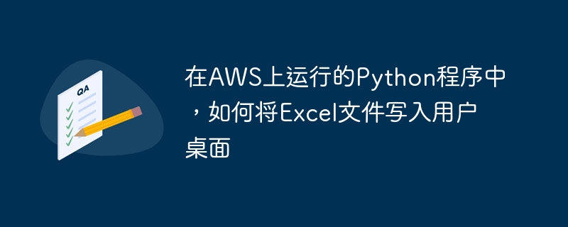 在AWS上运行的Python程序中,如何将Excel文件写入用户桌面