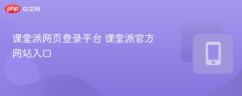 课堂派网页登录平台 课堂派官方网站入口