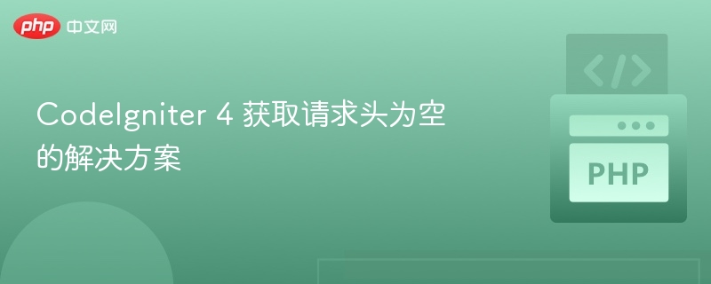 CodeIgniter 4 获取请求头为空的解决方案