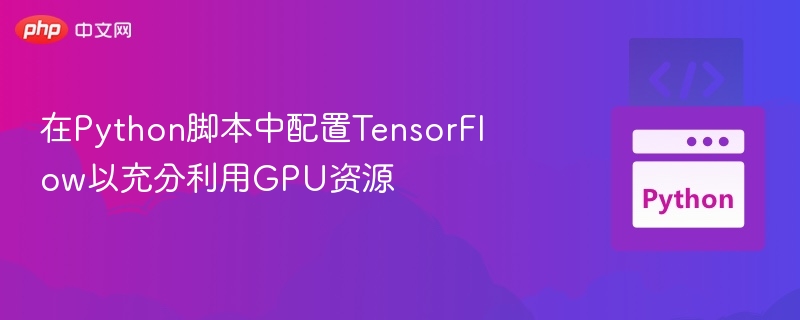 在Python脚本中配置TensorFlow以充分利用GPU资源