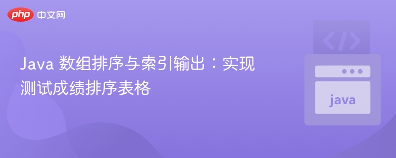 Java 数组排序与索引输出:实现测试成绩排序表格