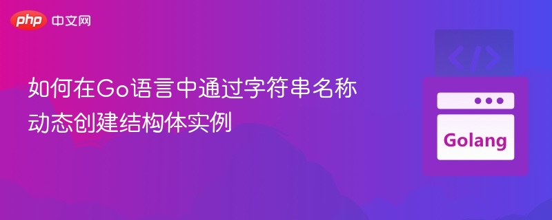 如何在Go语言中通过字符串名称动态创建结构体实例