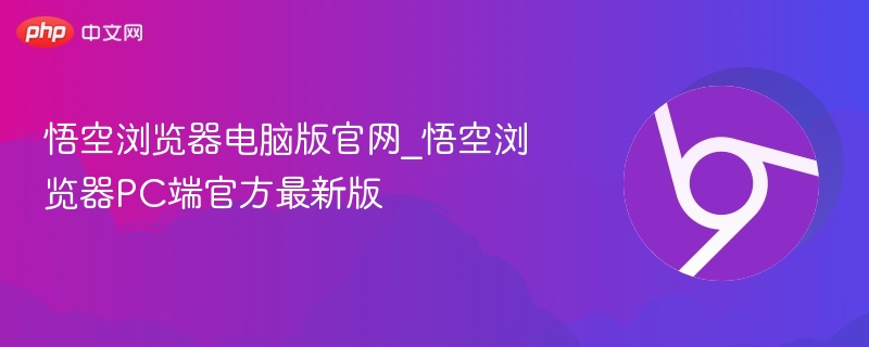 悟空浏览器电脑版官网_悟空浏览器PC端官方最新版