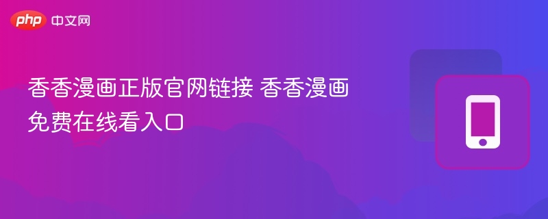 香香漫画正版官网链接 香香漫画免费在线看入口