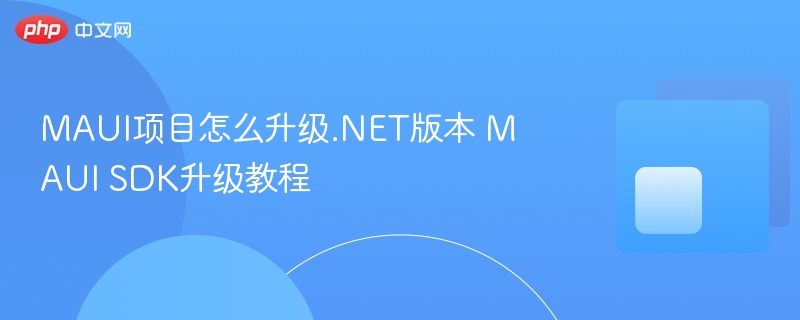 MAUI项目怎么升级.NET版本 MAUI SDK升级教程