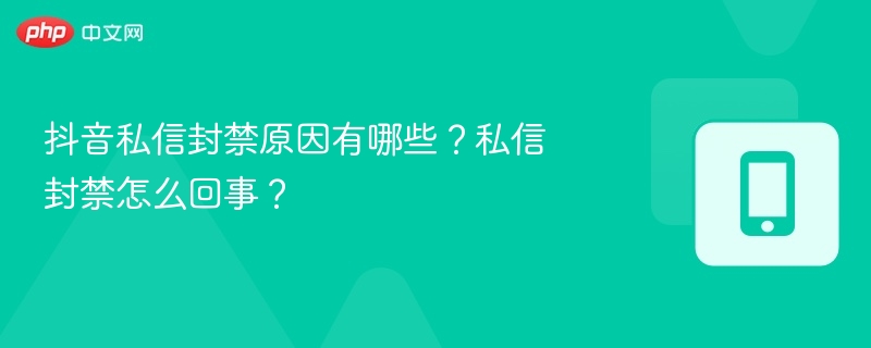 抖音私信封禁原因有哪些？私信封禁怎么回事？