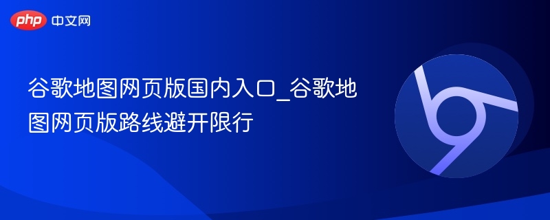 谷歌地图网页版入口及避限行路线方法