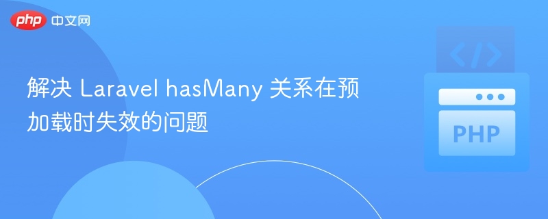 解决 Laravel hasMany 关系在预加载时失效的问题