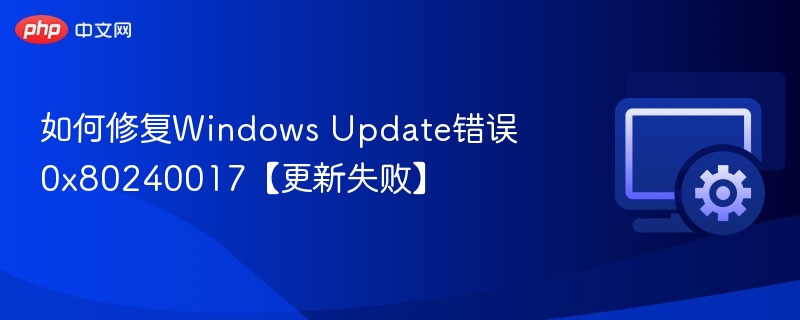 如何修复Windows Update错误0x80240017【更新失败】