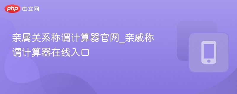 亲属关系称谓计算器官网_亲戚称谓计算器在线入口