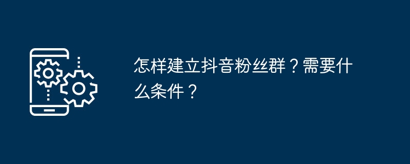怎样建立抖音粉丝群?需要什么条件?