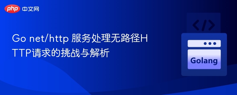 Go net/http 服务处理无路径HTTP请求的挑战与解析