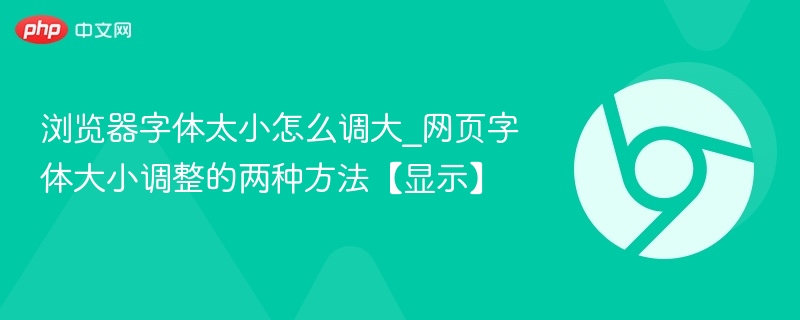 浏览器字体太小怎么调大_网页字体大小调整的两种方法【显示】