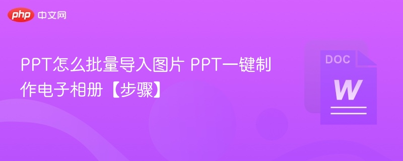 PPT怎么批量导入图片 PPT一键制作电子相册【步骤】