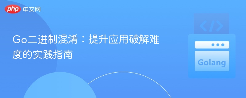 Go二进制混淆:提升应用破解难度的实践指南