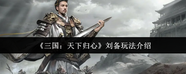 《三国:天下归心》刘备玩法介绍