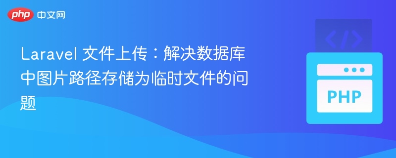 Laravel 文件上传:解决数据库中图片路径存储为临时文件的问题