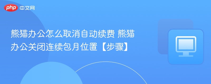 熊猫办公怎么取消自动续费 熊猫办公关闭连续包月位置【步骤】