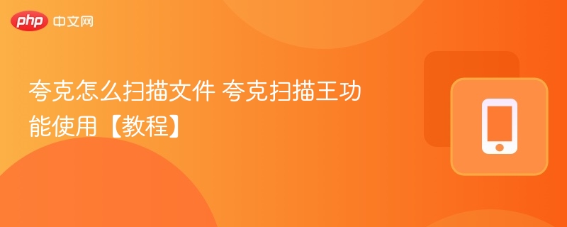 夸克怎么扫描文件 夸克扫描王功能使用【教程】