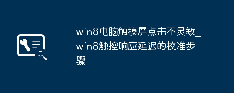 Win8触控不灵敏怎么调？触屏校准教程