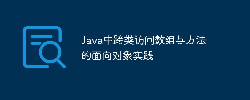 Java中跨类访问数组与方法的面向对象实践