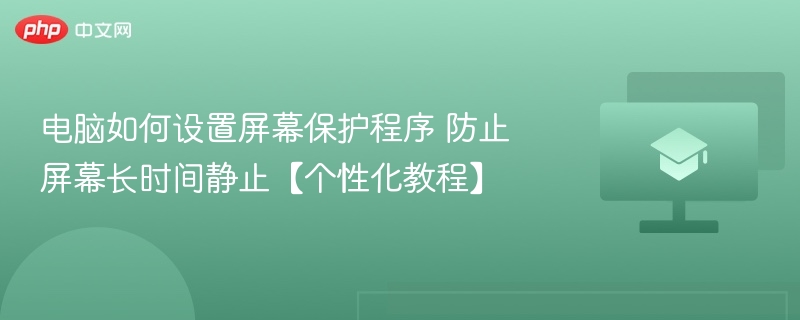 电脑如何设置屏幕保护程序 防止屏幕长时间静止【个性化教程】