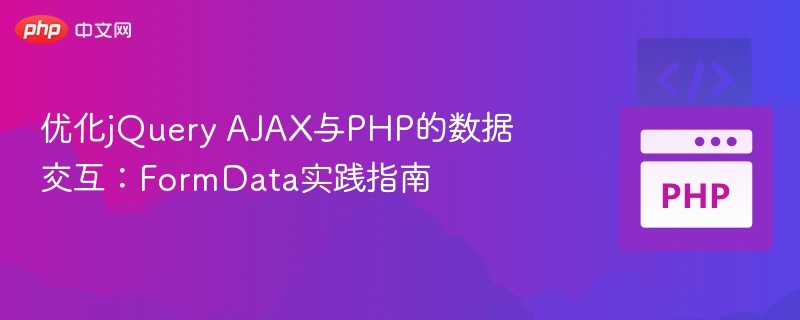 优化jQuery AJAX与PHP的数据交互:FormData实践指南