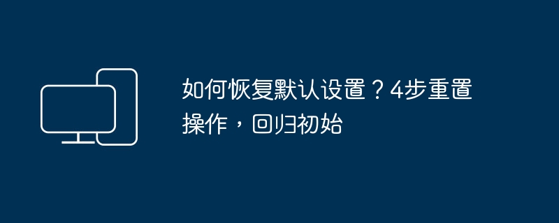 如何恢复默认设置？4步重置教程