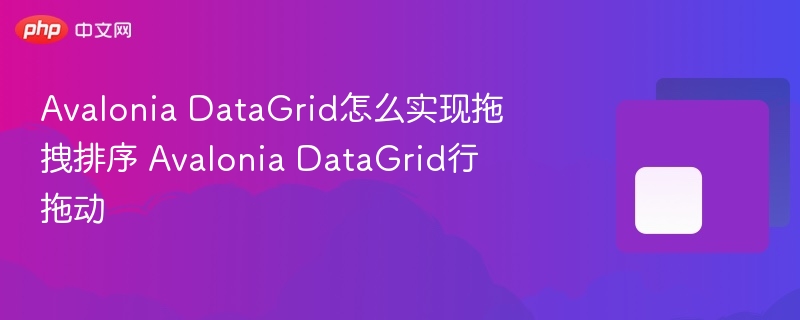 Avalonia DataGrid怎么实现拖拽排序 Avalonia DataGrid行拖动