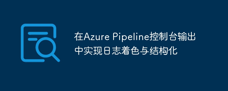 在Azure Pipeline控制台输出中实现日志着色与结构化
