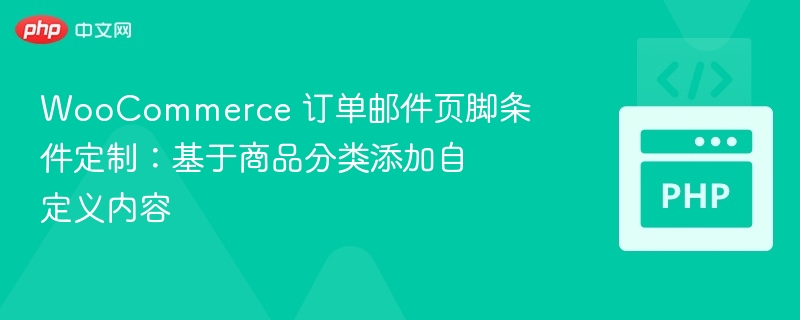 WooCommerce 订单邮件页脚条件定制:基于商品分类添加自定义内容