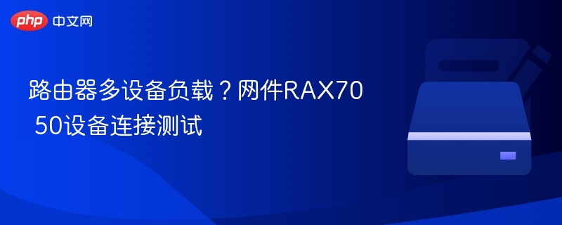 路由器多设备负载？网件RAX70 50设备连接测试