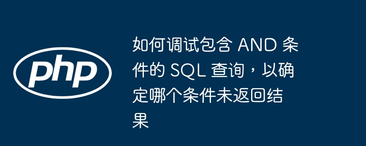 如何调试包含 AND 条件的 SQL 查询,以确定哪个条件未返回结果