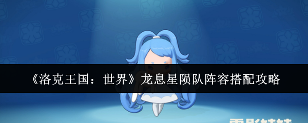 《洛克王国:世界》龙息星陨队阵容搭配攻略